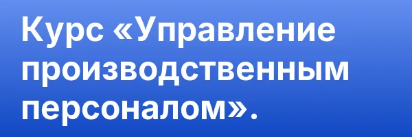 Курс «Управление производственным персоналом».