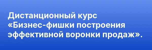 Дистанционный курс «Бизнес-фишки построения эффективной воронки продаж».