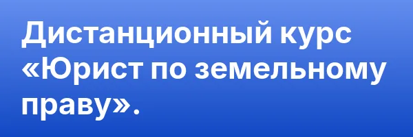 Дистанционный курс «Юрист по земельному праву».