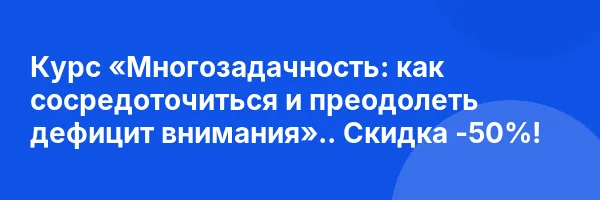 Курс «Многозадачность: как сосредоточиться и преодолеть дефицит внимания».. Скидка -50%!