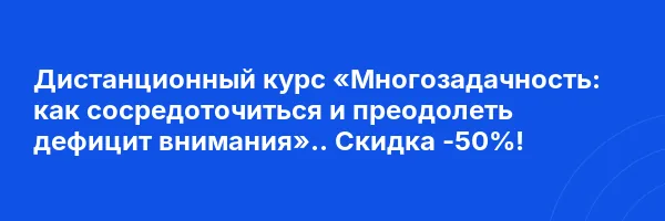 Дистанционный курс «Многозадачность: как сосредоточиться и преодолеть дефицит внимания».. Скидка -50%!