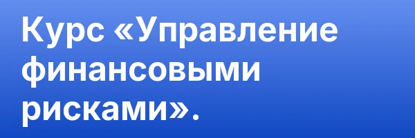 Курс «Управление финансовыми рисками».