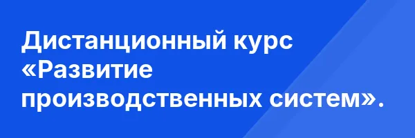 Дистанционный курс «Развитие производственных систем».