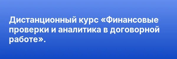 Дистанционный курс «Финансовые проверки и аналитика в договорной работе».