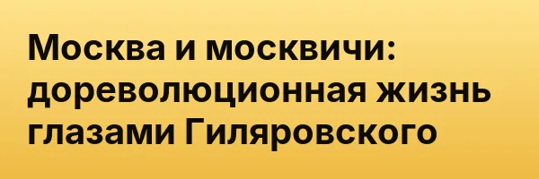 Москва и москвичи: дореволюционная жизнь глазами Гиляровского