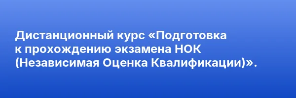 Дистанционный курс «Подготовка к прохождению экзамена НОК (Независимая Оценка Квалификации)».