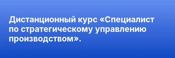 Дистанционный курс «Специалист по стратегическому управлению производством».