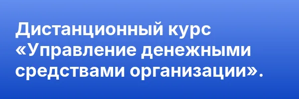 Дистанционный курс «Управление денежными средствами организации».