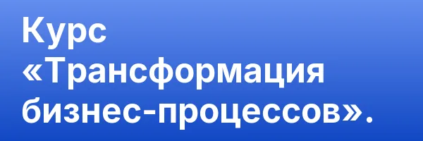 Курс «Трансформация бизнес-процессов».