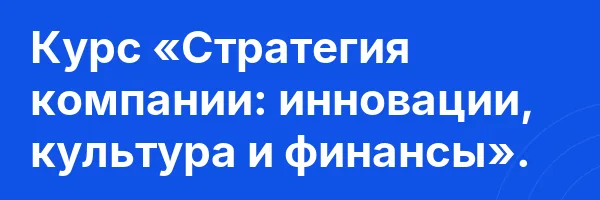 Курс «Стратегия компании: инновации, культура и финансы».