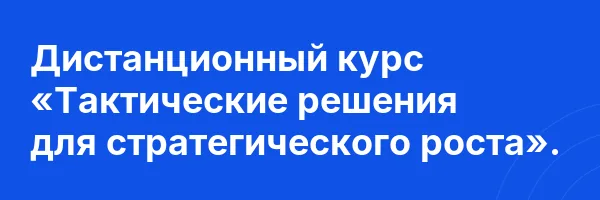Дистанционный курс «Тактические решения для стратегического роста».