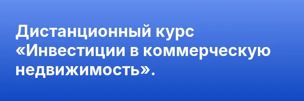 Дистанционный курс «Инвестиции в коммерческую недвижимость».