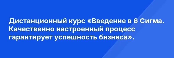 Дистанционный курс «Введение в 6 Сигма. Качественно настроенный процесс гарантирует успешность бизнеса».