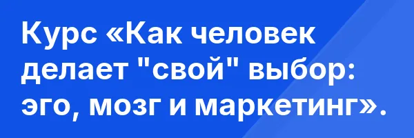 Курс «Как человек делает «свой» выбор: эго, мозг и маркетинг».