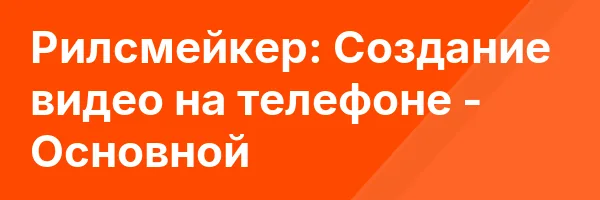 Рилсмейкер: Создание видео на телефоне — Основной