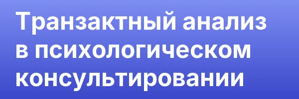 Транзактный анализ в психологическом консультировании