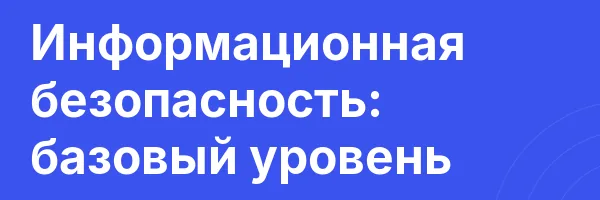 Информационная безопасность: базовый уровень