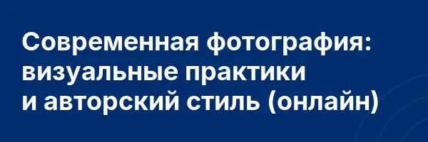 Современная фотография: визуальные практики и авторский стиль (онлайн)