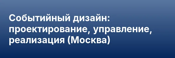 Событийный дизайн: проектирование, управление, реализация (Москва)
