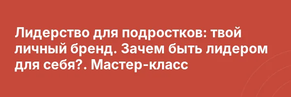 Лидерство для подростков: твой личный бренд. Зачем быть лидером для себя?. Мастер-класс