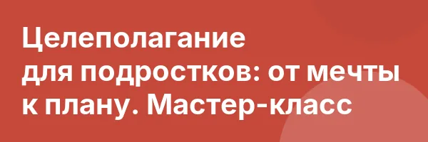 Целеполагание для подростков: от мечты к плану. Мастер-класс