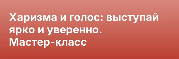 Харизма и голос: выступай ярко и уверенно. Мастер-класс