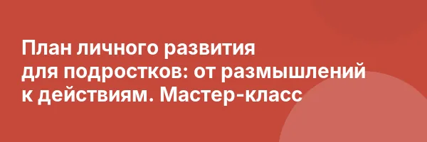 План личного развития для подростков: от размышлений к действиям. Мастер-класс