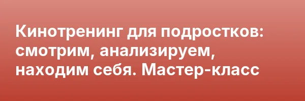 Кинотренинг для подростков: смотрим, анализируем, находим себя. Мастер-класс