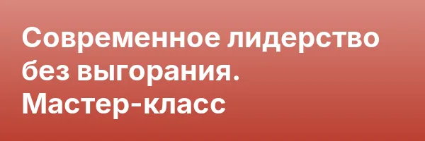 Современное лидерство без выгорания. Мастер-класс