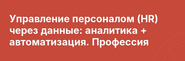 Управление персоналом (HR) через данные: аналитика + автоматизация. Профессия