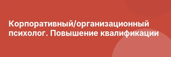 Корпоративный/организационный психолог. Повышение квалификации