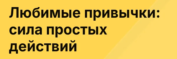 Любимые привычки: сила простых действий