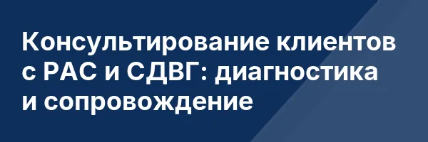 Консультирование клиентов с РАС и СДВГ: диагностика и сопровождение