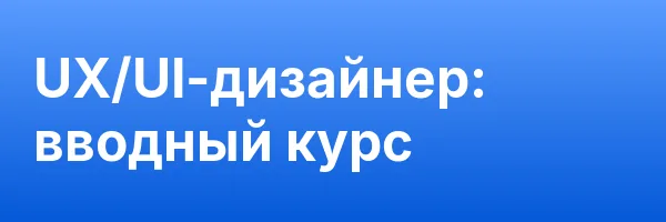 UX/UI-дизайнер: вводный курс