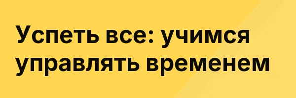 Успеть все: учимся управлять временем