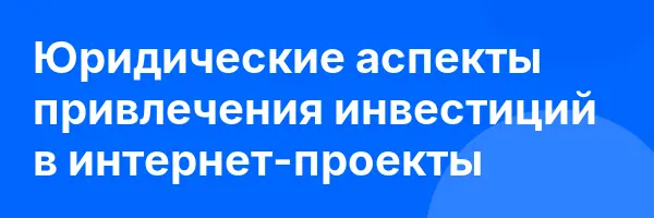 Юридические аспекты привлечения инвестиций в интернет-проекты