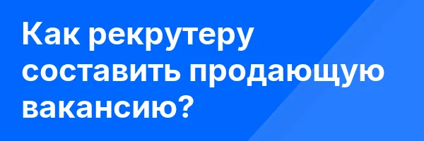 Как рекрутеру составить продающую вакансию?