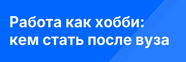 Работа как хобби: кем стать после вуза