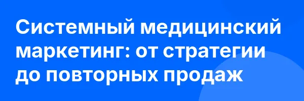 Системный медицинский маркетинг: от стратегии до повторных продаж