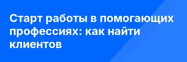Старт работы в помогающих профессиях: как найти клиентов