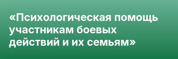 «Психологическая помощь участникам боевых действий и их семьям»