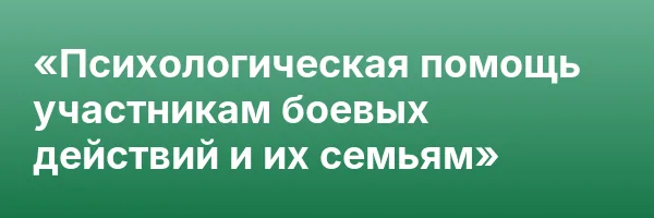 «Психологическая помощь участникам боевых действий и их семьям»