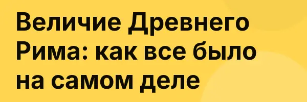 Величие Древнего Рима: как все было на самом деле