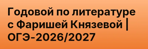 Годовой по литературе с Фаришей Князевой | ОГЭ-2026/2027