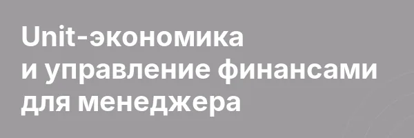 Unit-экономика и управление финансами для менеджера