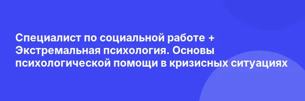 Специалист по социальной работе + Экстремальная психология. Основы психологической помощи в кризисных ситуациях