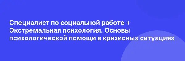 Специалист по социальной работе + Экстремальная психология. Основы психологической помощи в кризисных ситуациях