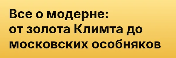 Все о модерне: от золота Климта до московских особняков