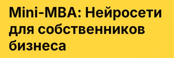 Mini-MBA: Нейросети для собственников бизнеса