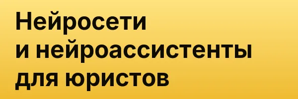 Нейросети и нейроассистенты для юристов